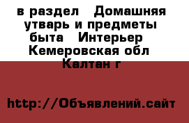  в раздел : Домашняя утварь и предметы быта » Интерьер . Кемеровская обл.,Калтан г.